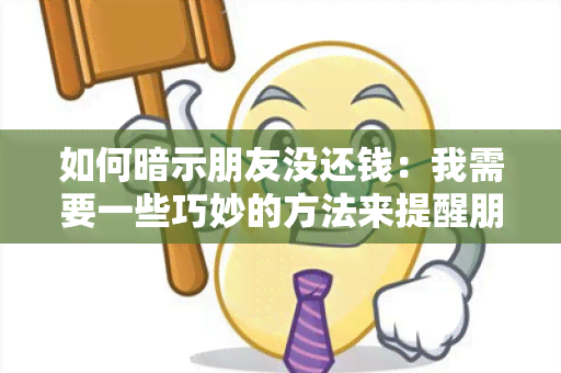 如何暗示朋友没还钱：我需要一些巧妙的方法来提醒朋友还钱