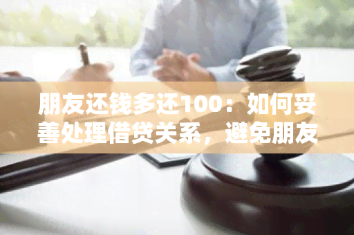 朋友还钱多还100：如何妥善处理借贷关系，避免朋友间的金钱纠纷？