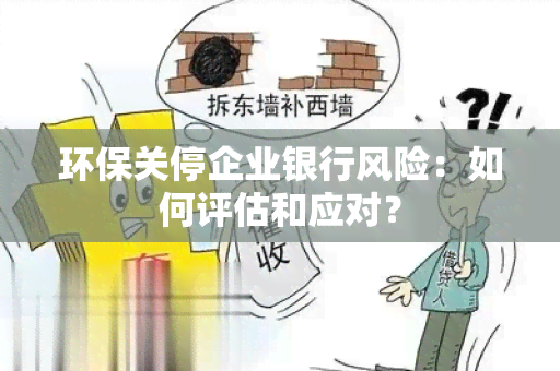 环保关停企业银行风险：如何评估和应对？