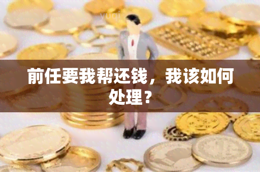 前任要我帮还钱，我该如何处理？