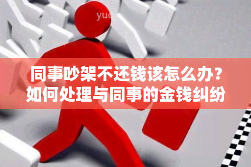 同事吵架不还钱该怎么办？如何处理与同事的金钱纠纷？