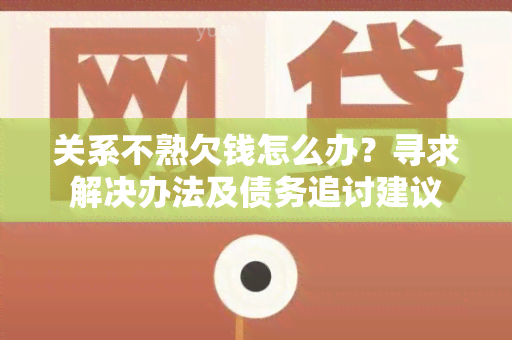 关系不熟欠钱怎么办？寻求解决办法及债务追讨建议