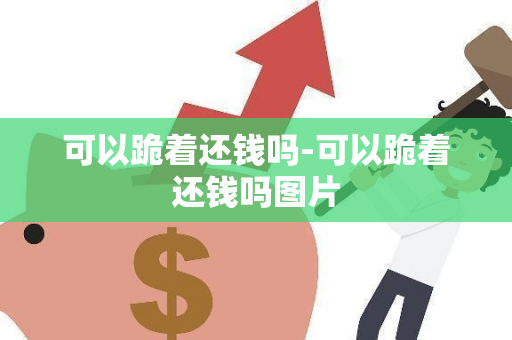 可以跪着还钱吗-可以跪着还钱吗图片