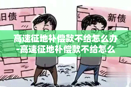 高速征地补偿款不给怎么办-高速征地补偿款不给怎么办呢