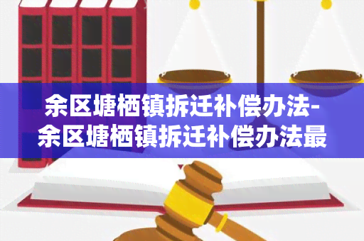 余区塘栖镇拆迁补偿办法-余区塘栖镇拆迁补偿办法最新