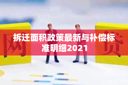 拆迁面积政策最新与补偿标准明细2021