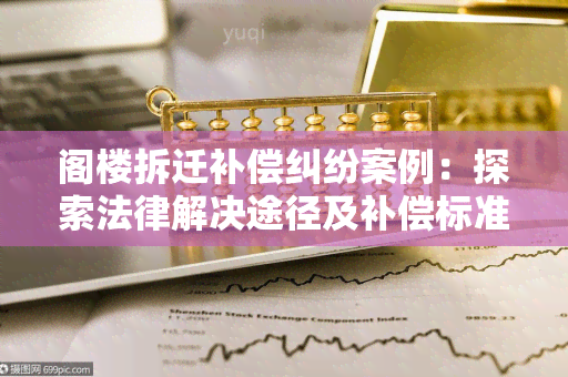 阁楼拆迁补偿纠纷案例：探索法律解决途径及补偿标准