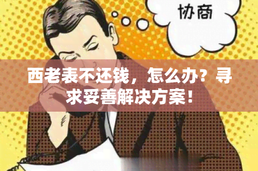 西老表不还钱，怎么办？寻求妥善解决方案！