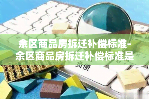 余区商品房拆迁补偿标准-余区商品房拆迁补偿标准是多少