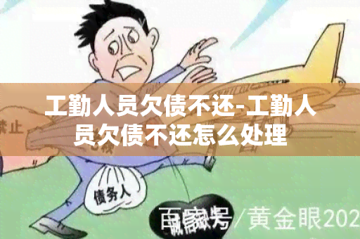 工勤人员欠债不还-工勤人员欠债不还怎么处理