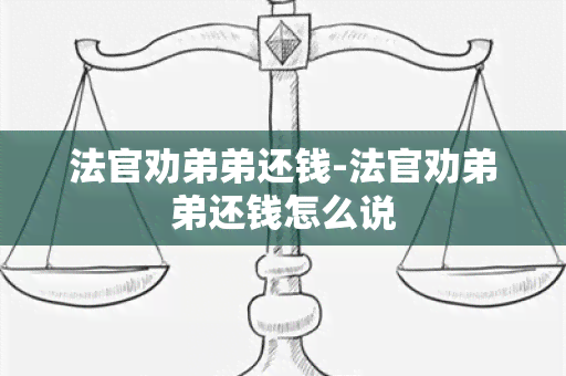 法官劝弟弟还钱-法官劝弟弟还钱怎么说