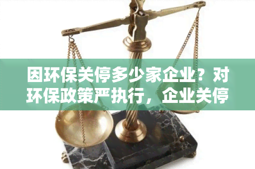 因环保关停多少家企业？对环保政策严执行，企业关停数量增加