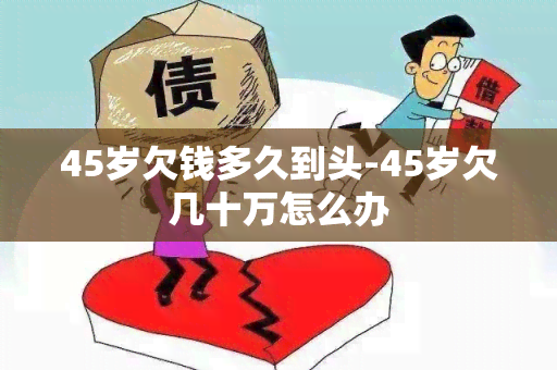 45岁欠钱多久到头-45岁欠几十万怎么办