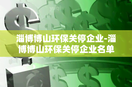 淄博博山环保关停企业-淄博博山环保关停企业名单