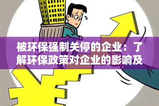 被环保强制关停的企业：了解环保政策对企业的影响及应对措