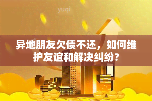 异地朋友欠债不还，如何维护友谊和解决纠纷？