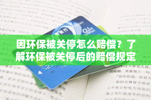 因环保被关停怎么赔偿？了解环保被关停后的赔偿规定和程序