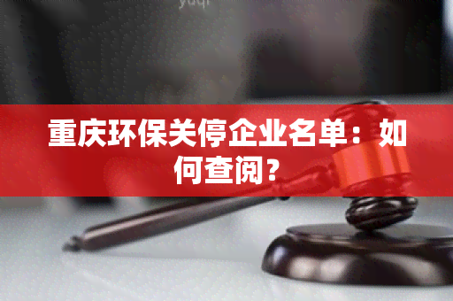 重庆环保关停企业名单：如何查阅？