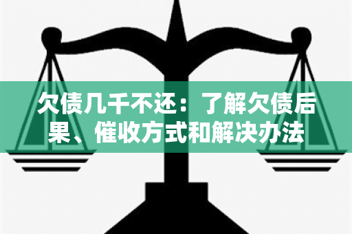 欠债几千不还：了解欠债后果、方式和解决办法