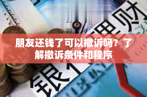 朋友还钱了可以撤诉吗？了解撤诉条件和程序