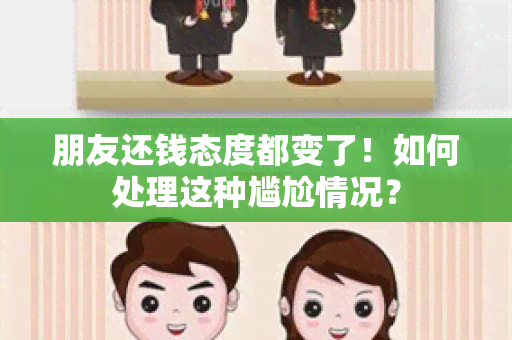 朋友还钱态度都变了！如何处理这种尴尬情况？