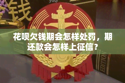 花呗欠钱期会怎样处罚，期还款会怎样上？