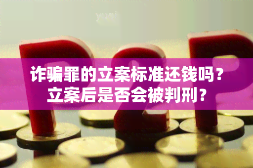 诈罪的立案标准还钱吗？立案后是否会被判刑？