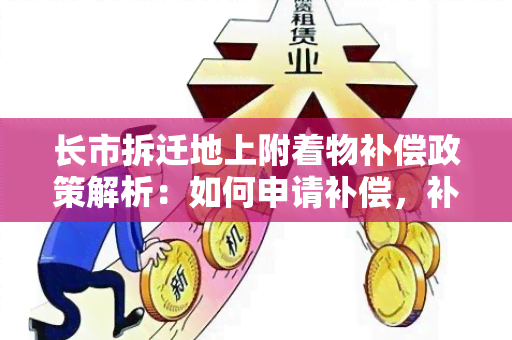 长市拆迁地上附着物补偿政策解析：如何申请补偿，补偿标准是多少？