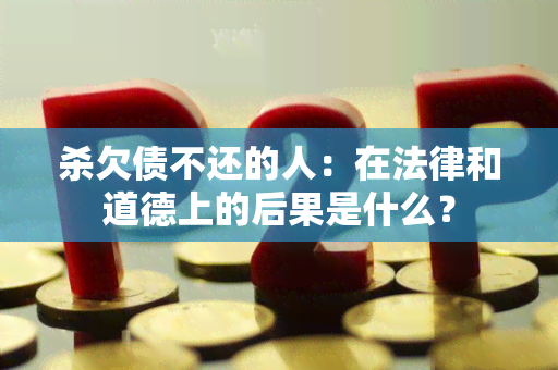 杀欠债不还的人：在法律和道德上的后果是什么？