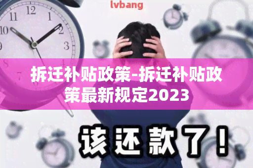 拆迁补贴政策-拆迁补贴政策最新规定2023