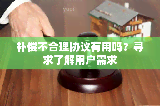 补偿不合理协议有用吗？寻求了解用户需求