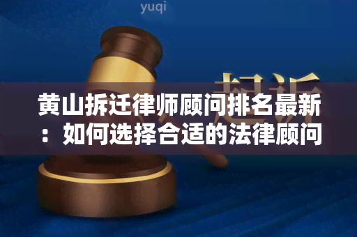 黄山拆迁律师顾问排名最新：如何选择合适的法律顾问帮助处理拆迁问题？