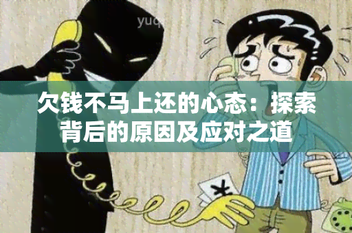 欠钱不马上还的心态：探索背后的原因及应对之道