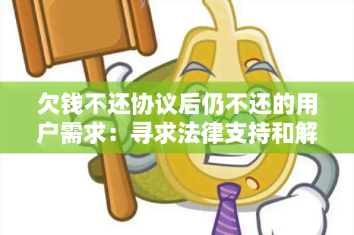 欠钱不还协议后仍不还的用户需求：寻求法律支持和解决方案