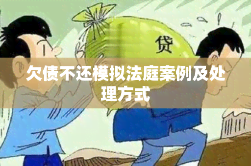 欠债不还模拟法庭案例及处理方式