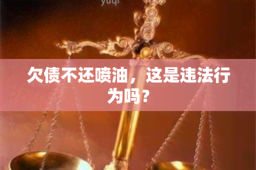 欠债不还喷油，这是违法行为吗？