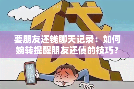 要朋友还钱聊天记录：如何婉转提醒朋友还债的技巧？