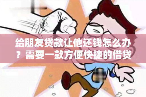 给朋友贷款让他还钱怎么办？需要一款方便快捷的借贷平台！