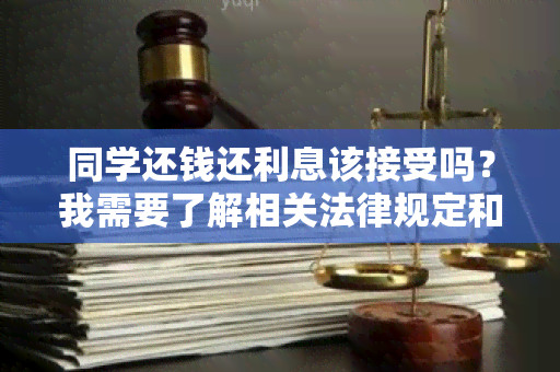 同学还钱还利息该接受吗？我需要了解相关法律规定和借贷条款