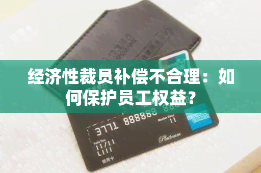 经济性裁员补偿不合理：如何保护员工权益？