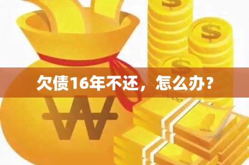 欠债16年不还，怎么办？