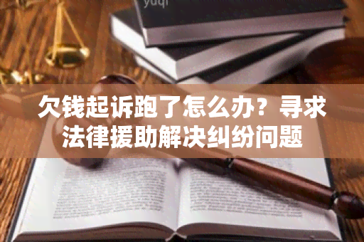 欠钱起诉跑了怎么办？寻求法律援助解决纠纷问题