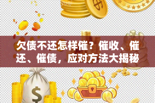 欠债不还怎样催？、催还、催债，应对方法大揭秘！