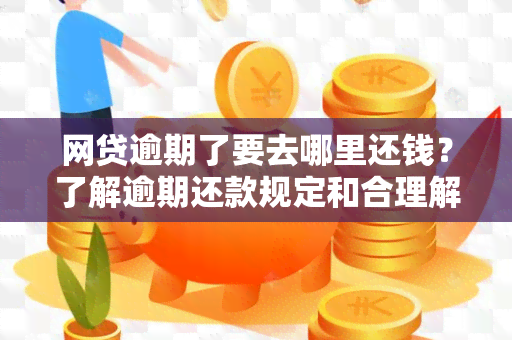 网贷逾期了要去哪里还钱？了解逾期还款规定和合理解决方案