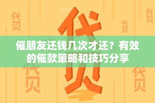 催朋友还钱几次才还？有效的催款策略和技巧分享