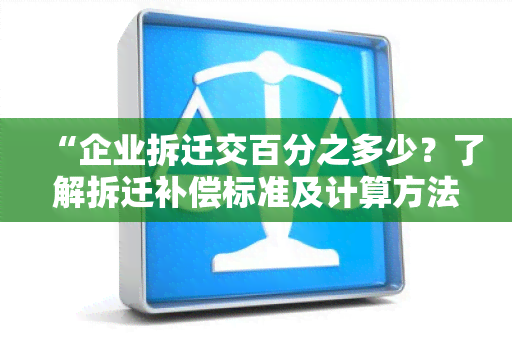 “企业拆迁交百分之多少？了解拆迁补偿标准及计算方法！”