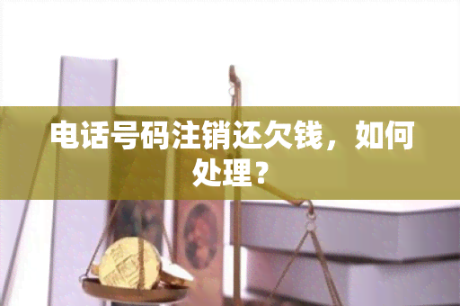 电话号码注销还欠钱，如何处理？