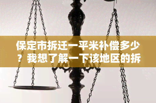 保定市拆迁一平米补偿多少？我想了解一下该地区的拆迁补偿标准。