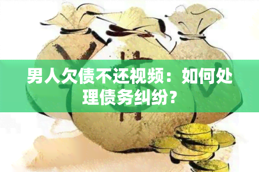 男人欠债不还视频：如何处理债务纠纷？