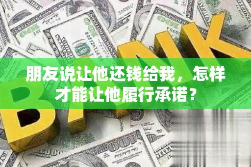 朋友说让他还钱给我，怎样才能让他履行承诺？